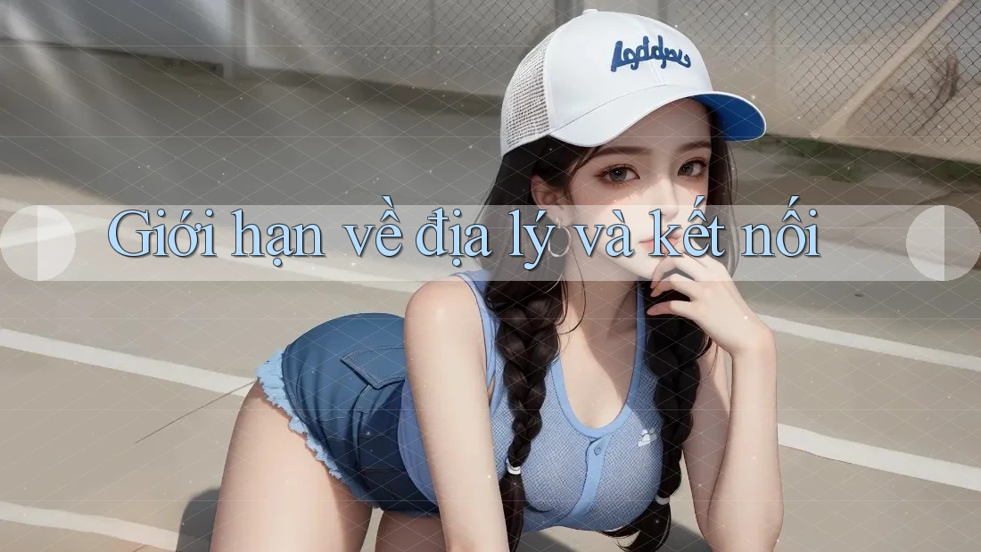 Giới hạn về địa lý và kết nối Giới hạn về địa lý và kết nối