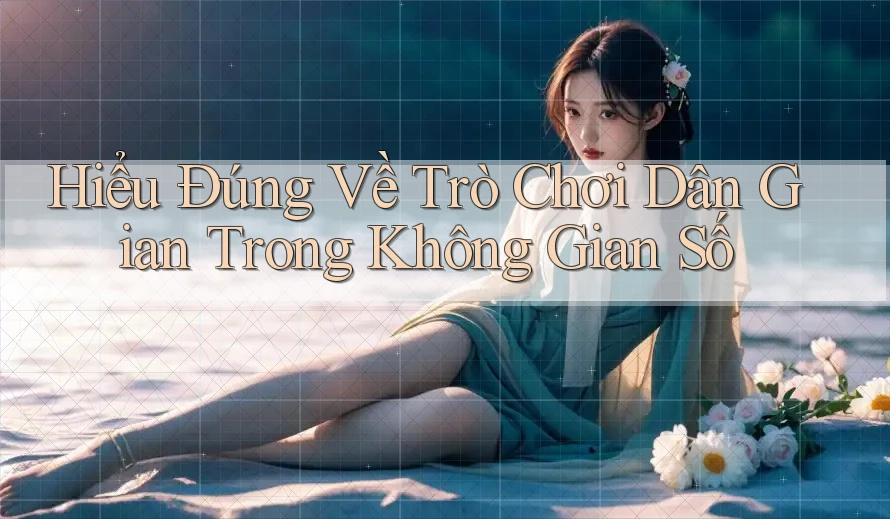 Hiểu Đúng Về Trò Chơi Dân Gian Trong Không Gian Số Hiểu Đúng Về Trò Chơi Dân Gian Trong Không Gian Số
