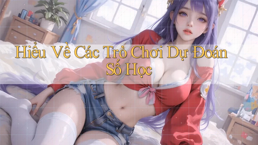 Hiểu Về Các Trò Chơi Dự Đoán Số Học