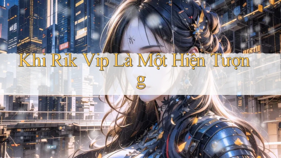 Khi Rik Vip Là Một Hiện Tượng Khi Rik Vip Là Một Hiện Tượng