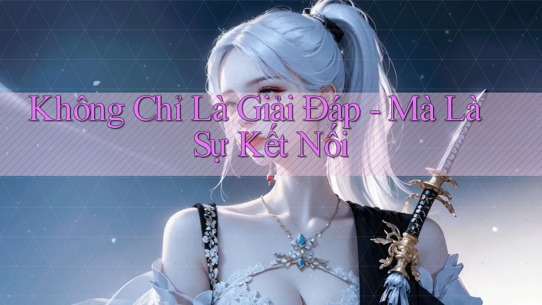 Không Chỉ Là Giải Đáp - Mà Là Sự Kết Nối Không Chỉ Là Giải Đáp - Mà Là Sự Kết Nối