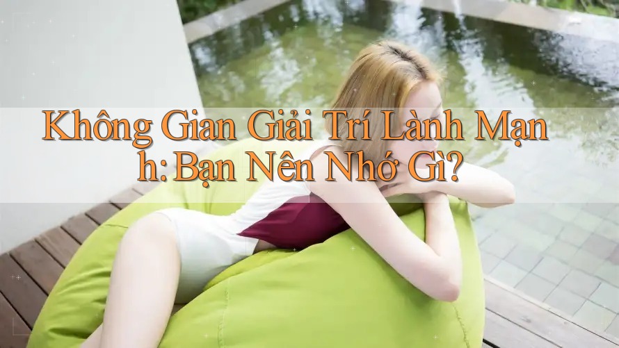 Không Gian Giải Trí Lành Mạnh: Bạn Nên Nhớ Gì? Không Gian Giải Trí Lành Mạnh: Bạn Nên Nhớ Gì?