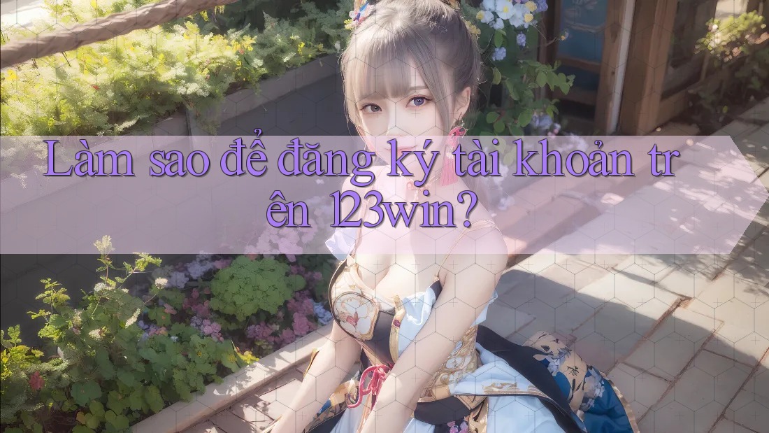 Làm sao để đăng ký tài khoản trên 123win? Làm sao để đăng ký tài khoản trên 123win?