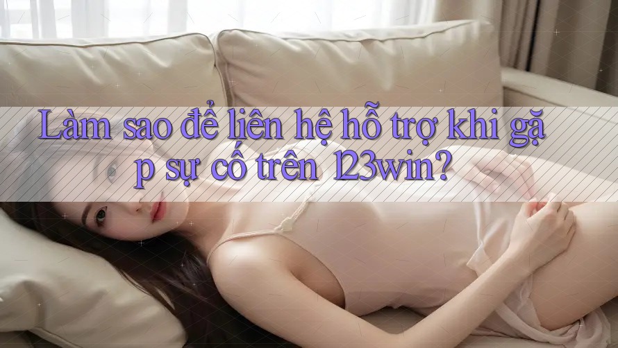 Làm sao để liên hệ hỗ trợ khi gặp sự cố trên 123win? Làm sao để liên hệ hỗ trợ khi gặp sự cố trên 123win?