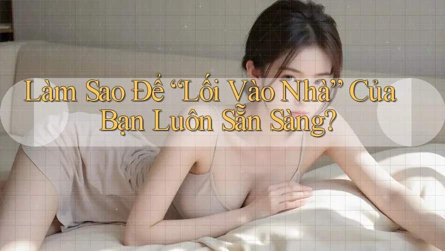 Làm Sao Để “Lối Vào Nhà” Của Bạn Luôn Sẵn Sàng?