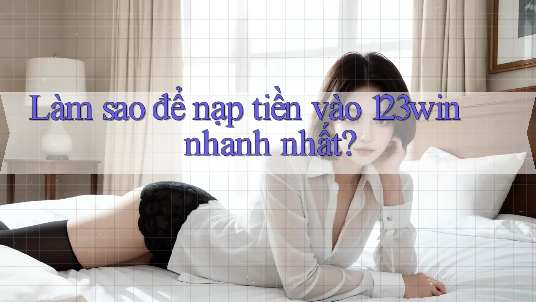 Làm sao để nạp tiền vào 123win nhanh nhất? Làm sao để nạp tiền vào 123win nhanh nhất?