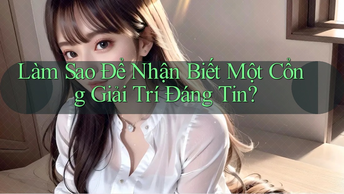 Làm Sao Để Nhận Biết Một Cổng Giải Trí Đáng Tin? Làm Sao Để Nhận Biết Một Cổng Giải Trí Đáng Tin?