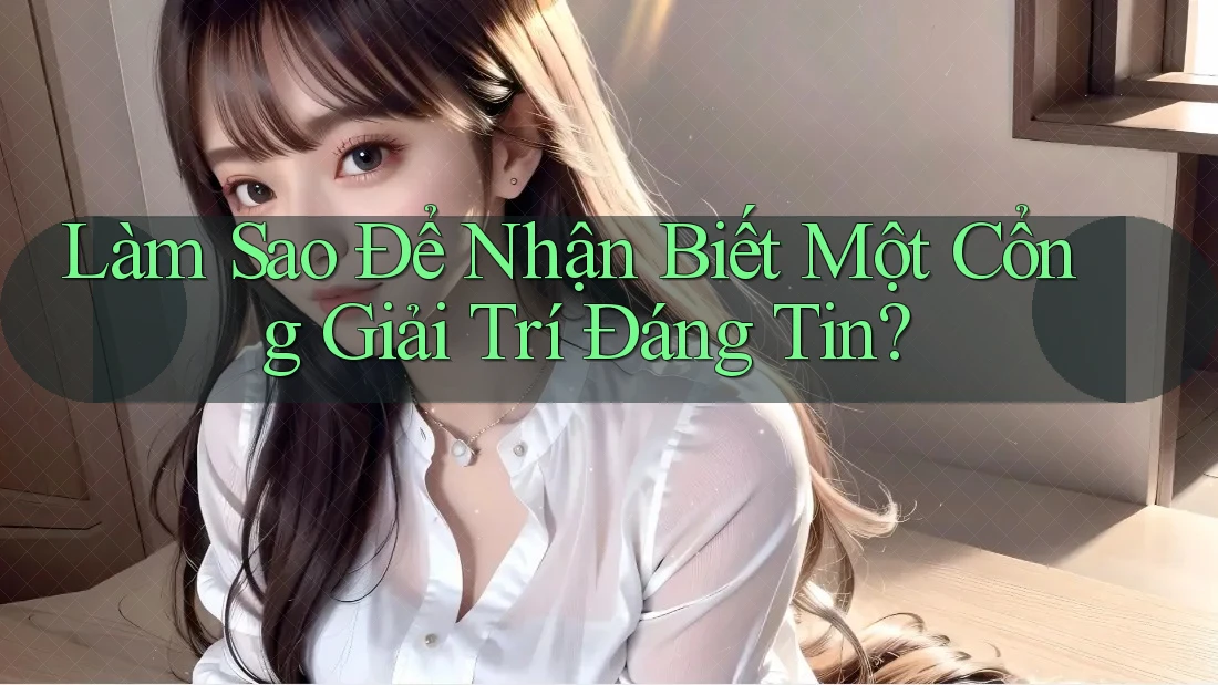 Làm Sao Để Nhận Biết Một Cổng Giải Trí Đáng Tin?