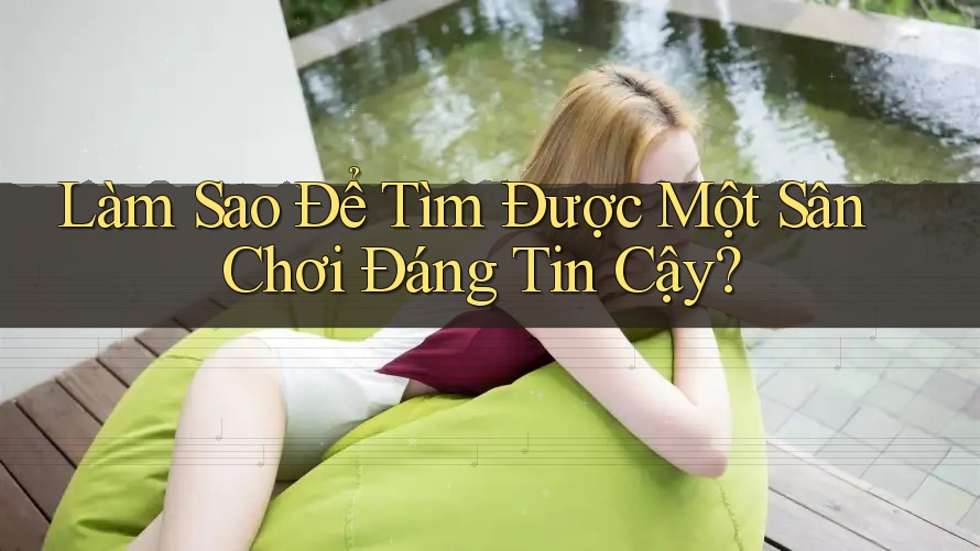 Làm Sao Để Tìm Được Một Sân Chơi Đáng Tin Cậy? Làm Sao Để Tìm Được Một Sân Chơi Đáng Tin Cậy?