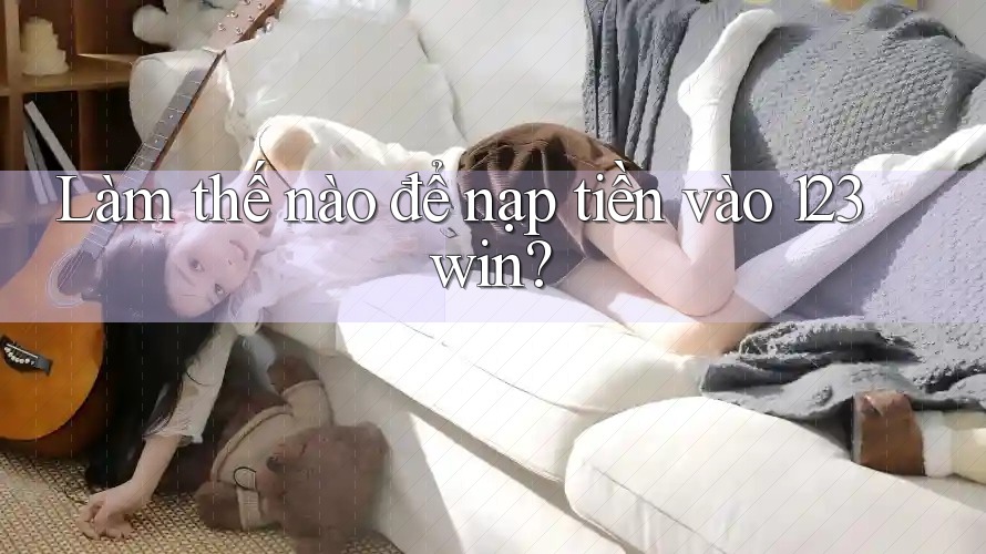 Làm thế nào để nạp tiền vào 123win? Làm thế nào để nạp tiền vào 123win?