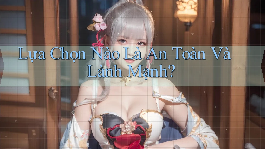 Lựa Chọn Nào Là An Toàn Và Lành Mạnh? Lựa Chọn Nào Là An Toàn Và Lành Mạnh?