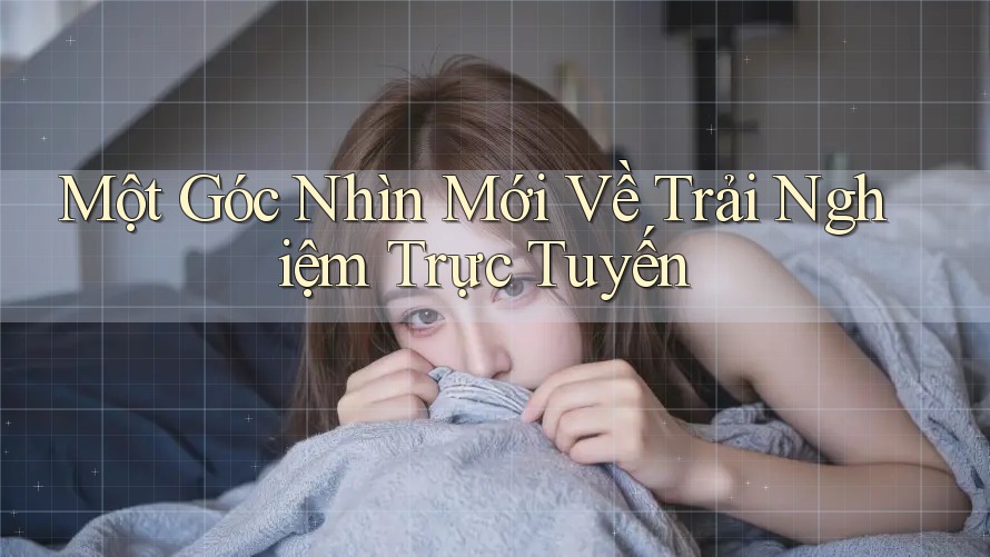Một Góc Nhìn Mới Về Trải Nghiệm Trực Tuyến Một Góc Nhìn Mới Về Trải Nghiệm Trực Tuyến