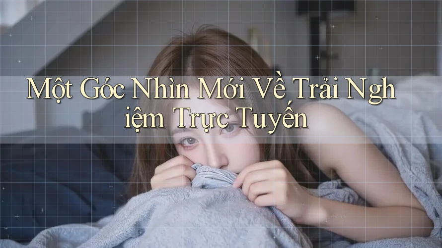 Một Góc Nhìn Mới Về Trải Nghiệm Trực Tuyến Một Góc Nhìn Mới Về Trải Nghiệm Trực Tuyến