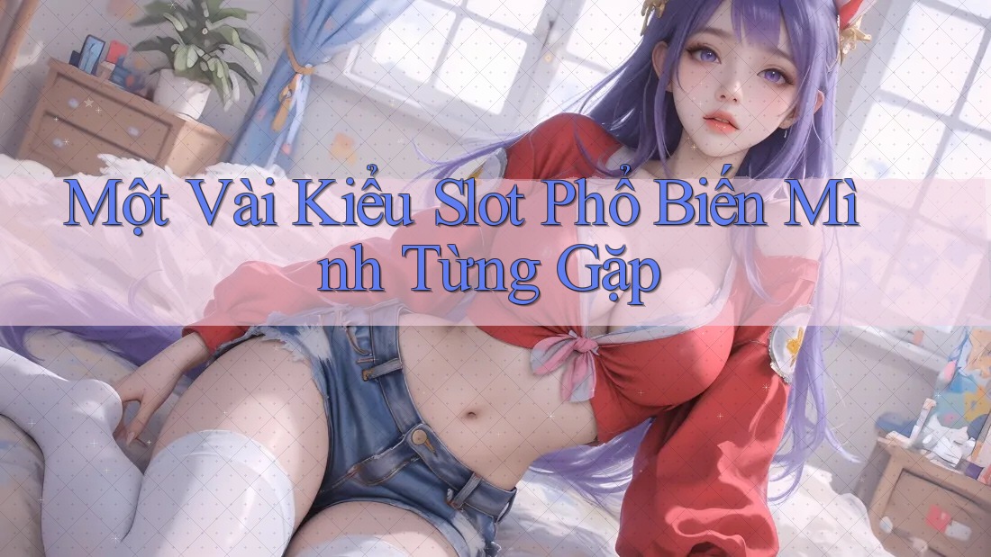 Một Vài Kiểu Slot Phổ Biến Mình Từng Gặp Một Vài Kiểu Slot Phổ Biến Mình Từng Gặp