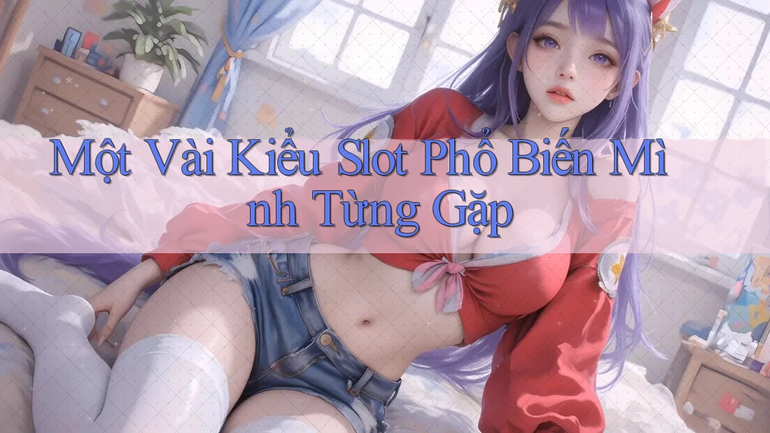 Một Vài Kiểu Slot Phổ Biến Mình Từng Gặp Một Vài Kiểu Slot Phổ Biến Mình Từng Gặp