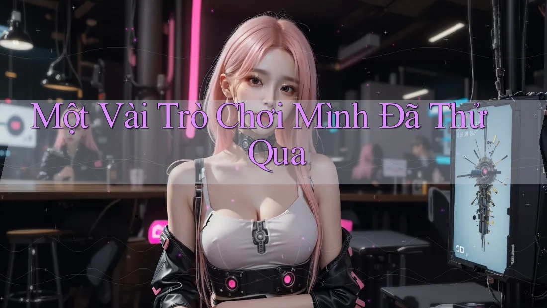 Một Vài Trò Chơi Mình Đã Thử Qua Một Vài Trò Chơi Mình Đã Thử Qua