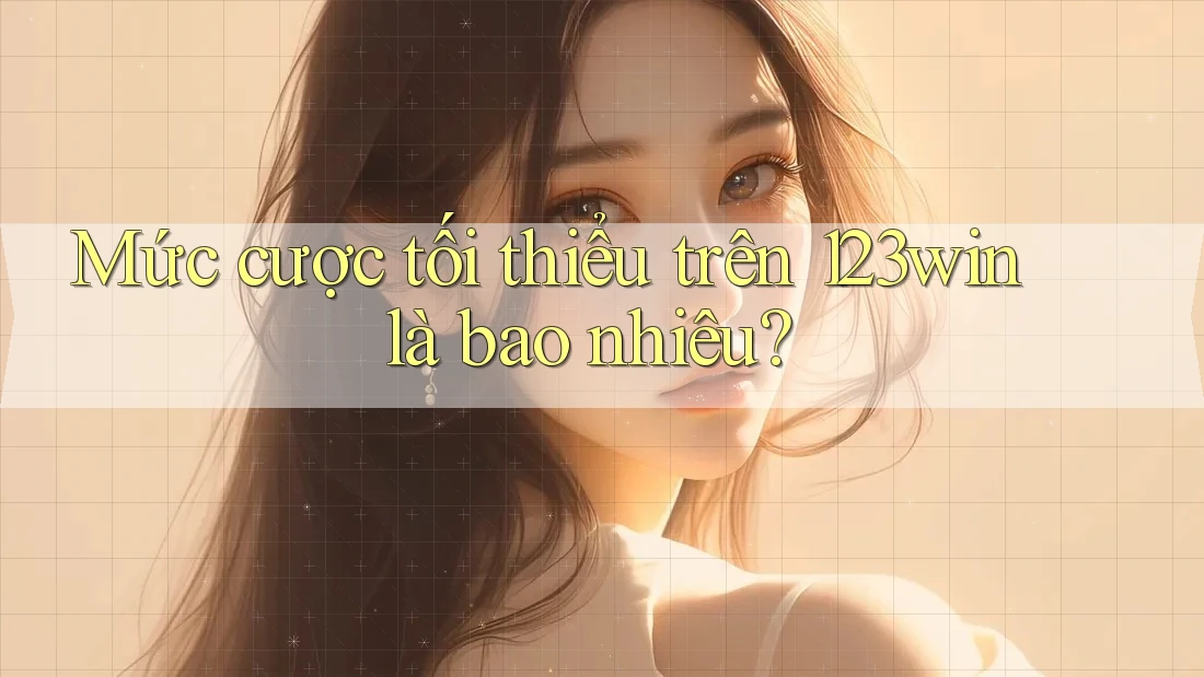 Mức cược tối thiểu trên 123win là bao nhiêu? Mức cược tối thiểu trên 123win là bao nhiêu?