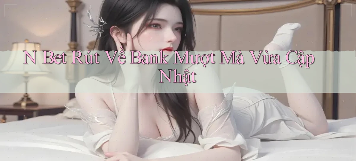 n bet rút về bank mượt mà vừa cập nhật