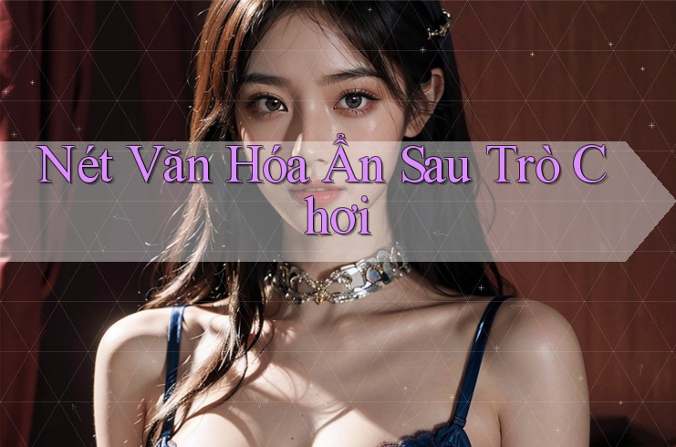 Nét Văn Hóa Ẩn Sau Trò Chơi Nét Văn Hóa Ẩn Sau Trò Chơi