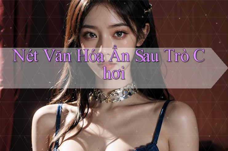 Nét Văn Hóa Ẩn Sau Trò Chơi Nét Văn Hóa Ẩn Sau Trò Chơi