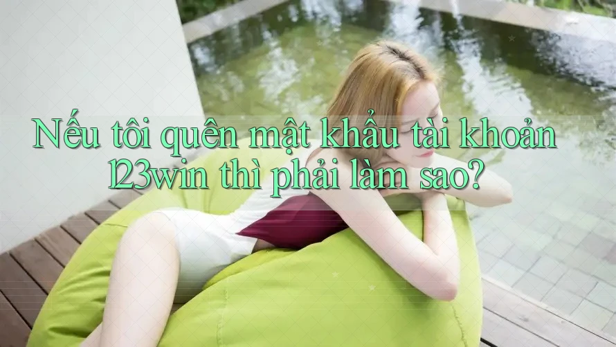 Nếu tôi quên mật khẩu tài khoản 123win thì phải làm sao? Nếu tôi quên mật khẩu tài khoản 123win thì phải làm sao?