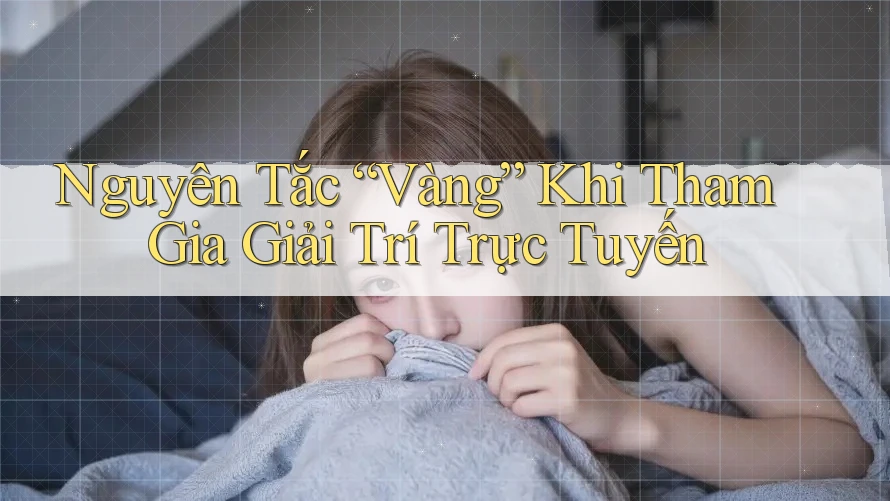 Nguyên Tắc Vàng Khi Tham Gia Giải Trí Trực Tuyến Nguyên Tắc Vàng Khi Tham Gia Giải Trí Trực Tuyến