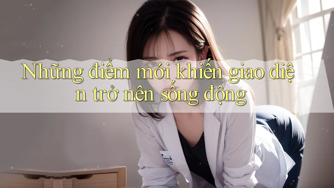 Những điểm mới khiến giao diện trở nên sống động Những điểm mới khiến giao diện trở nên sống động
