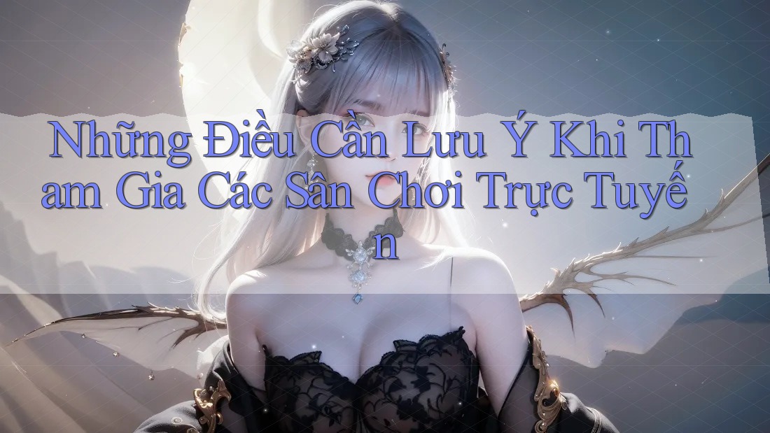 Những Điều Cần Lưu Ý Khi Tham Gia Các Sân Chơi Trực Tuyến Những Điều Cần Lưu Ý Khi Tham Gia Các Sân Chơi Trực Tuyến