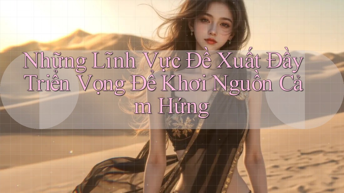 Những Lĩnh Vực Đề Xuất Đầy Triển Vọng Để Khơi Nguồn Cảm Hứng Những Lĩnh Vực Đề Xuất Đầy Triển Vọng Để Khơi Nguồn Cảm Hứng