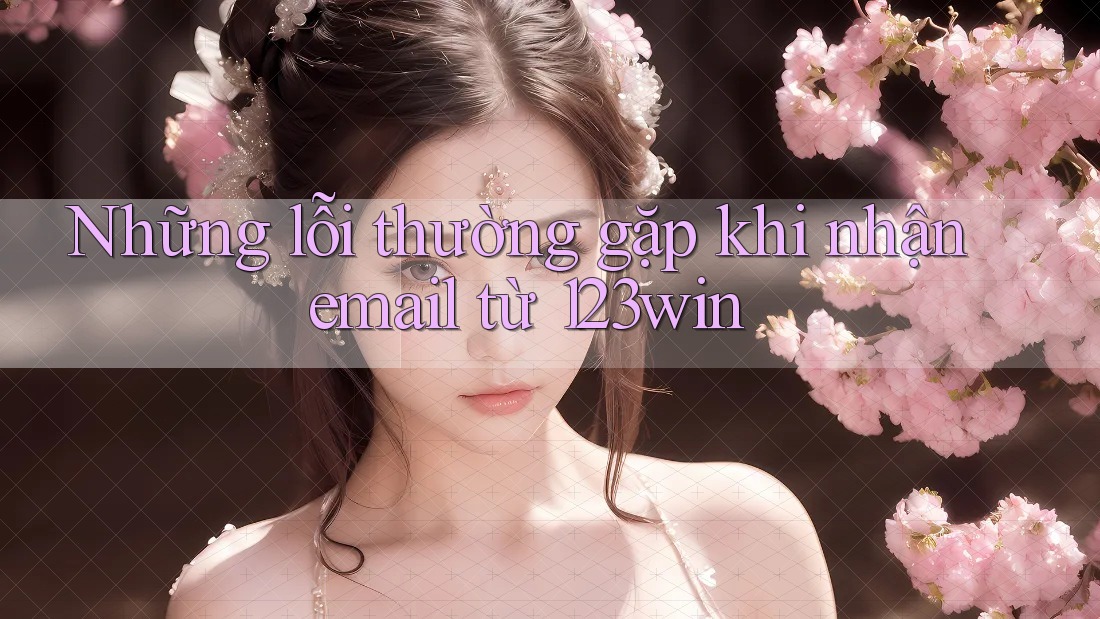 Những lỗi thường gặp khi nhận email từ 123win Những lỗi thường gặp khi nhận email từ 123win