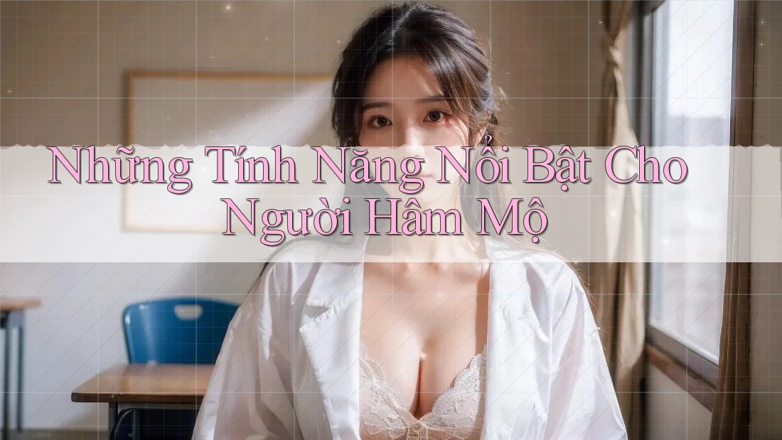 Những Tính Năng Nổi Bật Cho Người Hâm Mộ Những Tính Năng Nổi Bật Cho Người Hâm Mộ