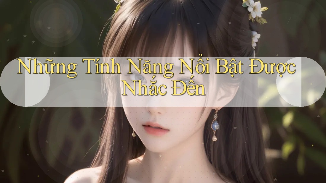 Những Tính Năng Nổi Bật Được Nhắc Đến Những Tính Năng Nổi Bật Được Nhắc Đến