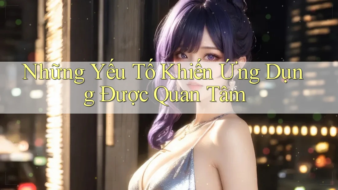 Những Yếu Tố Khiến Ứng Dụng Được Quan Tâm Những Yếu Tố Khiến Ứng Dụng Được Quan Tâm