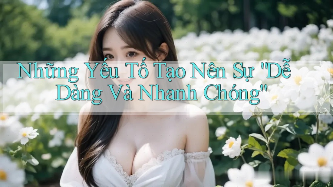 Những Yếu Tố Tạo Nên Sự “Dễ Dàng Và Nhanh Chóng”
