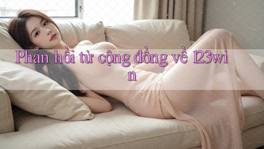 Phản hồi từ cộng đồng về 123win Phản hồi từ cộng đồng về 123win