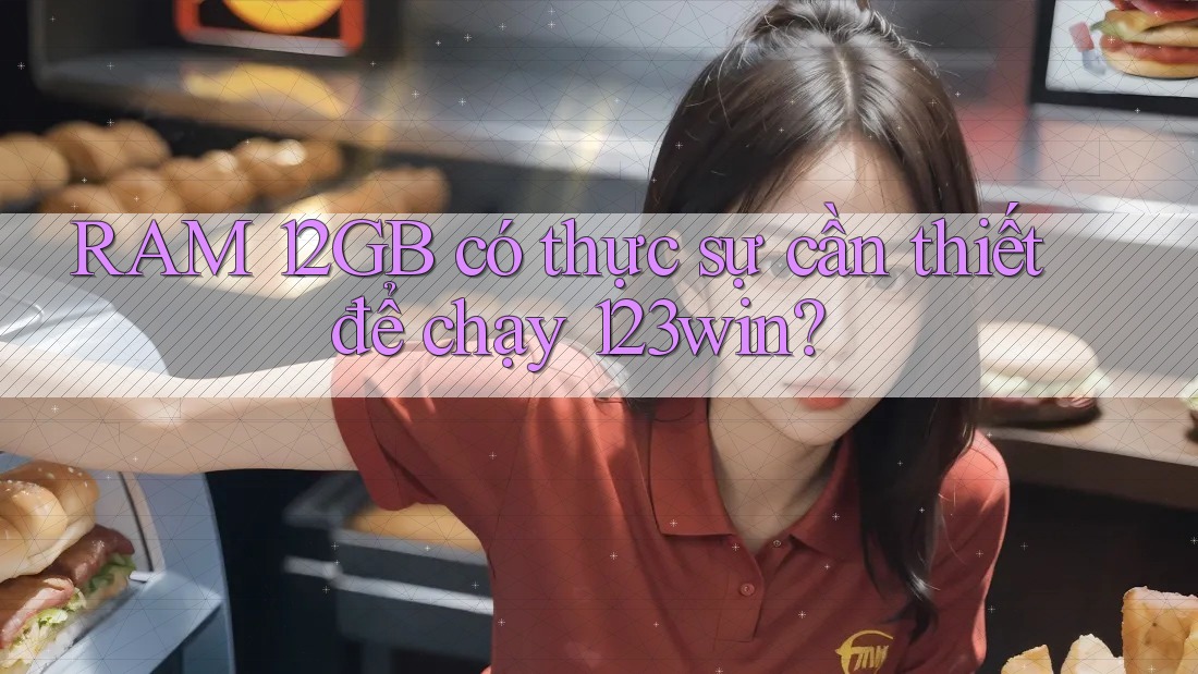 RAM 12GB có thực sự cần thiết để chạy 123win? RAM 12GB có thực sự cần thiết để chạy 123win?