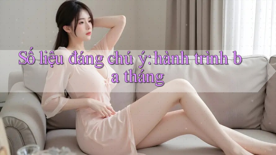 Số liệu đáng chú ý: hành trình ba tháng