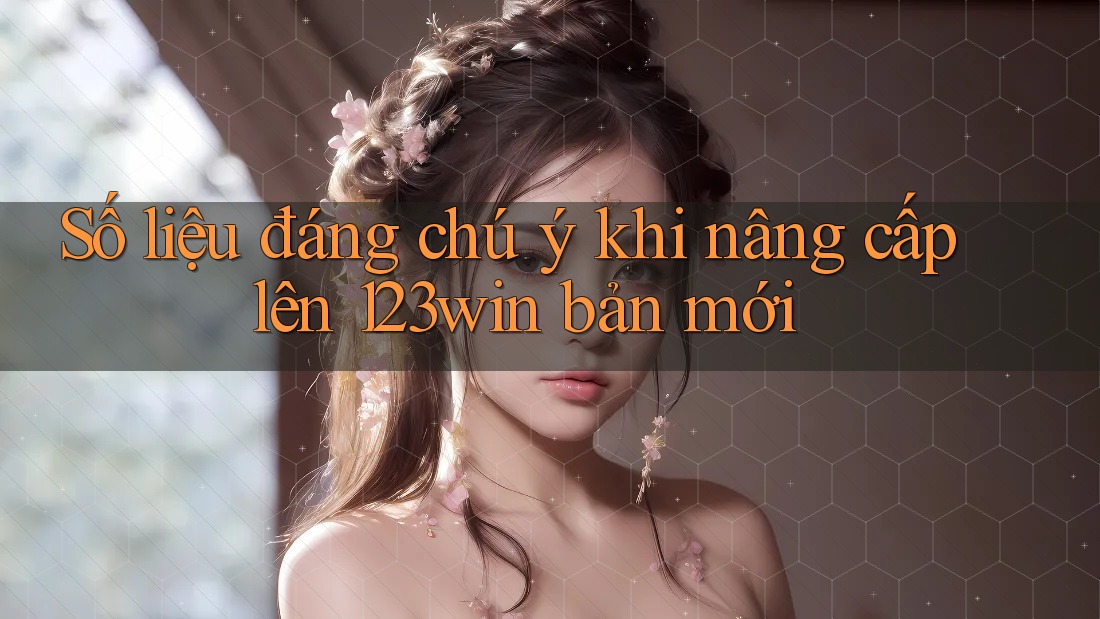 Số liệu đáng chú ý khi nâng cấp lên 123win bản mới Số liệu đáng chú ý khi nâng cấp lên 123win bản mới