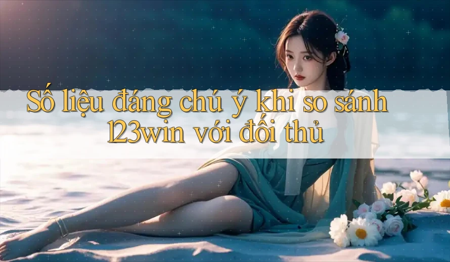Số liệu đáng chú ý khi so sánh 123win với đối thủ