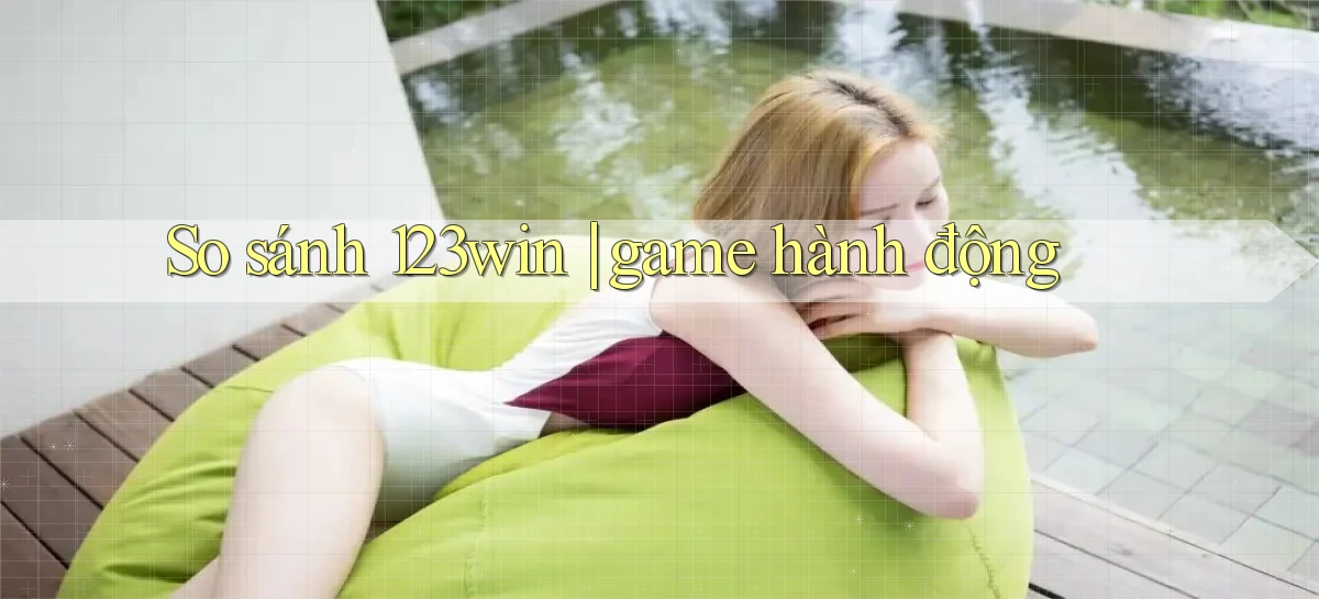 So sánh 123win game hành động