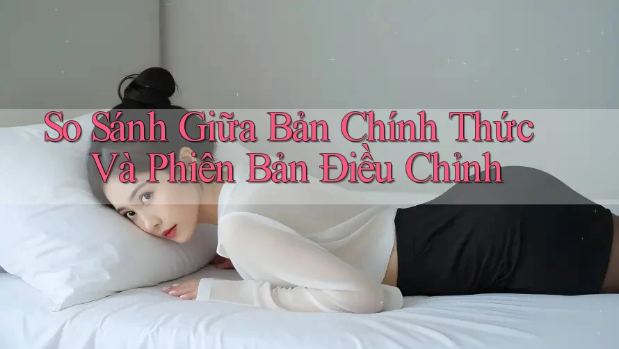 So Sánh Giữa Bản Chính Thức Và Phiên Bản Điều Chỉnh So Sánh Giữa Bản Chính Thức Và Phiên Bản Điều Chỉnh