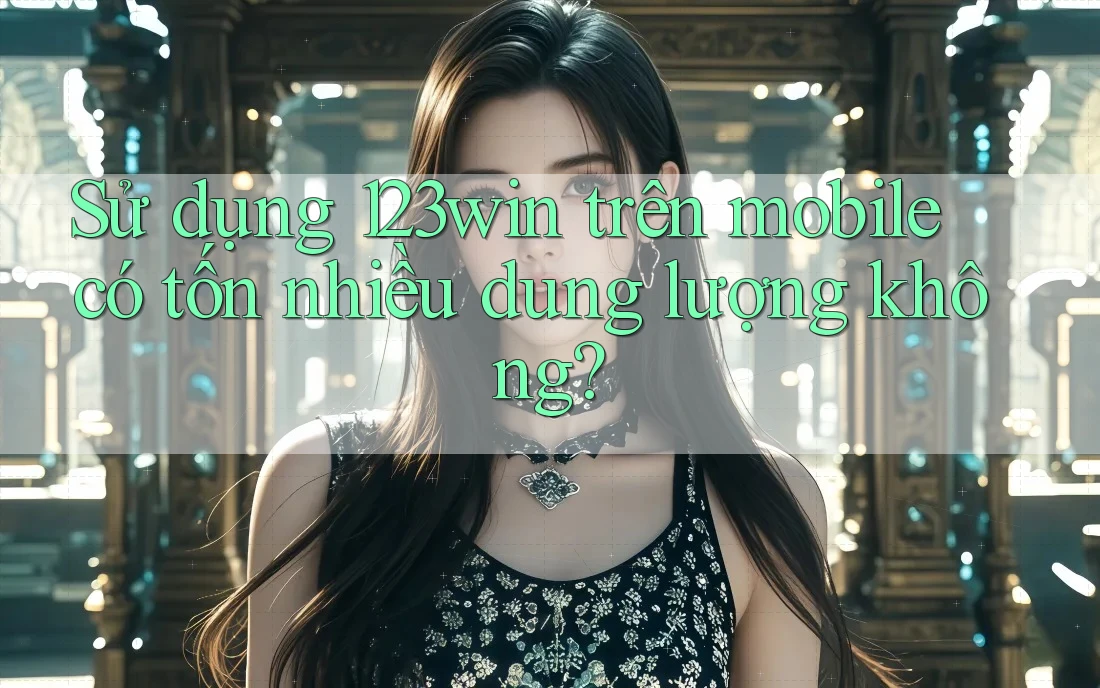 Sử dụng 123win trên mobile có tốn nhiều dung lượng không?