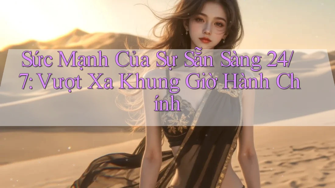 Sức Mạnh Của Sự Sẵn Sàng 24/7: Vượt Xa Khung Giờ Hành Chính Sức Mạnh Của Sự Sẵn Sàng 24/7: Vượt Xa Khung Giờ Hành Chính