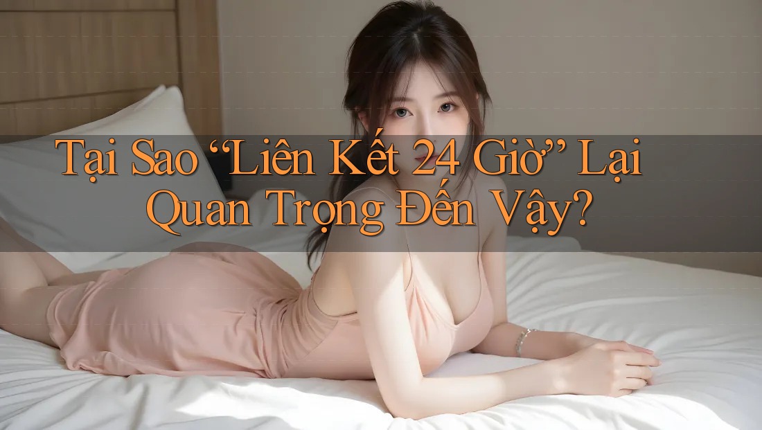 Tại Sao “Liên Kết 24 Giờ” Lại Quan Trọng Đến Vậy?