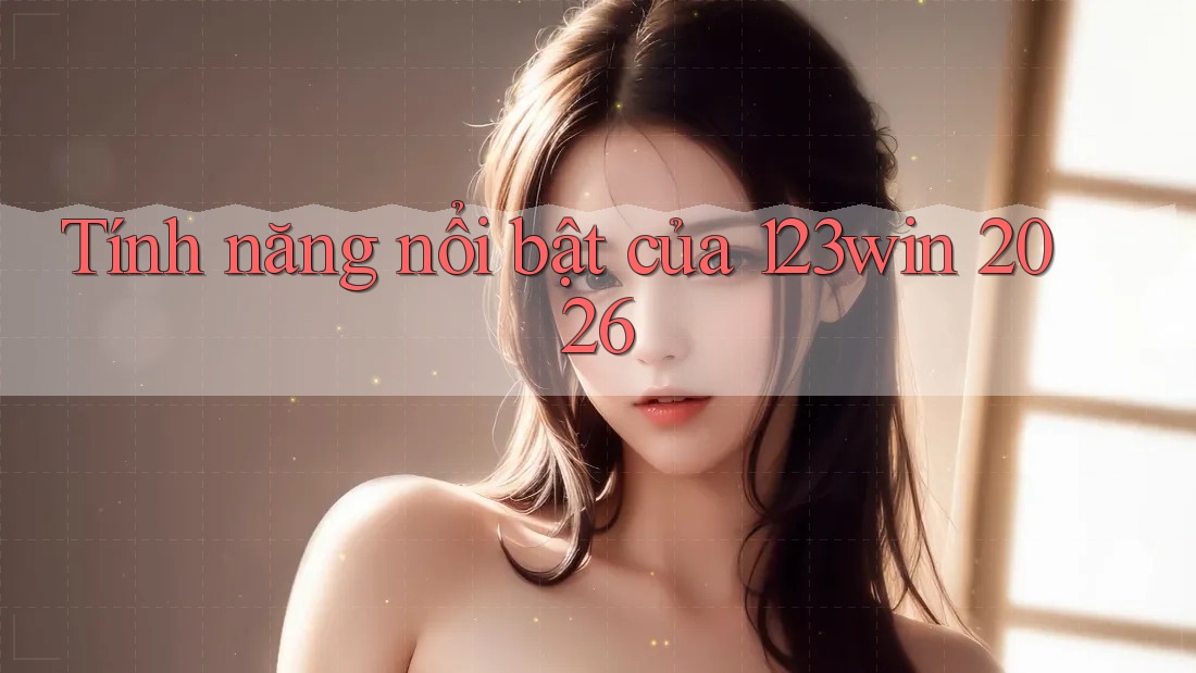 Tính năng nổi bật của 123win 2026 Tính năng nổi bật của 123win 2026