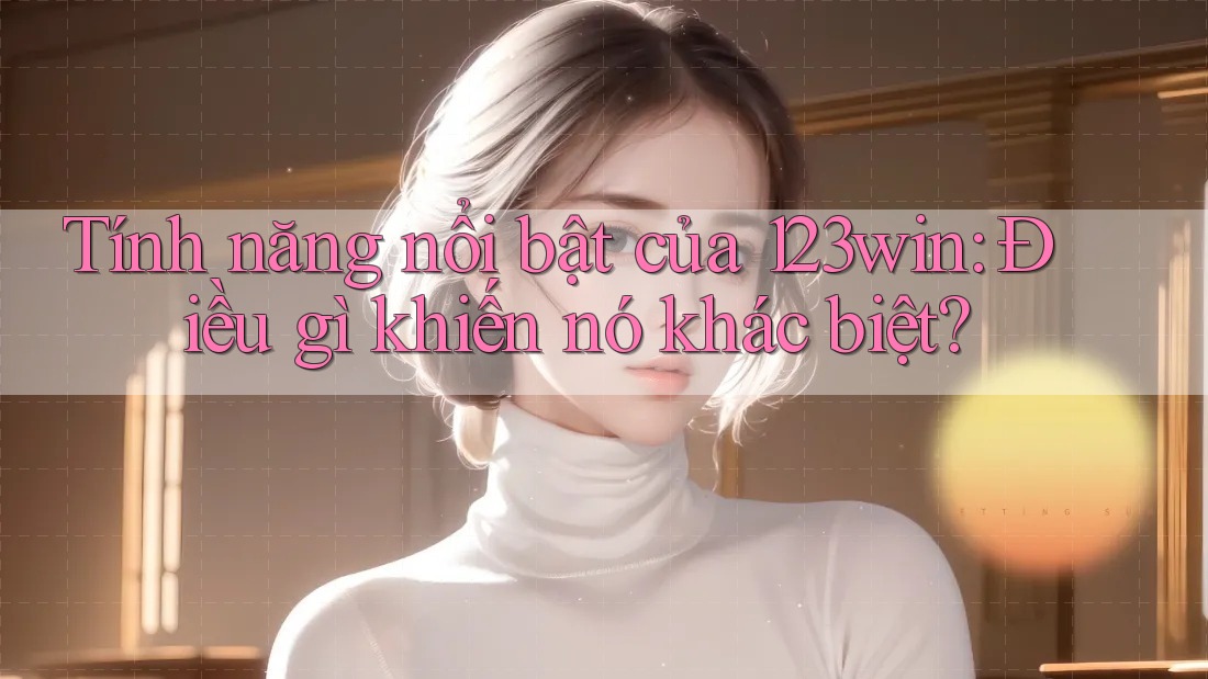 Tính năng nổi bật của 123win: Điều gì khiến nó khác biệt? Tính năng nổi bật của 123win: Điều gì khiến nó khác biệt?