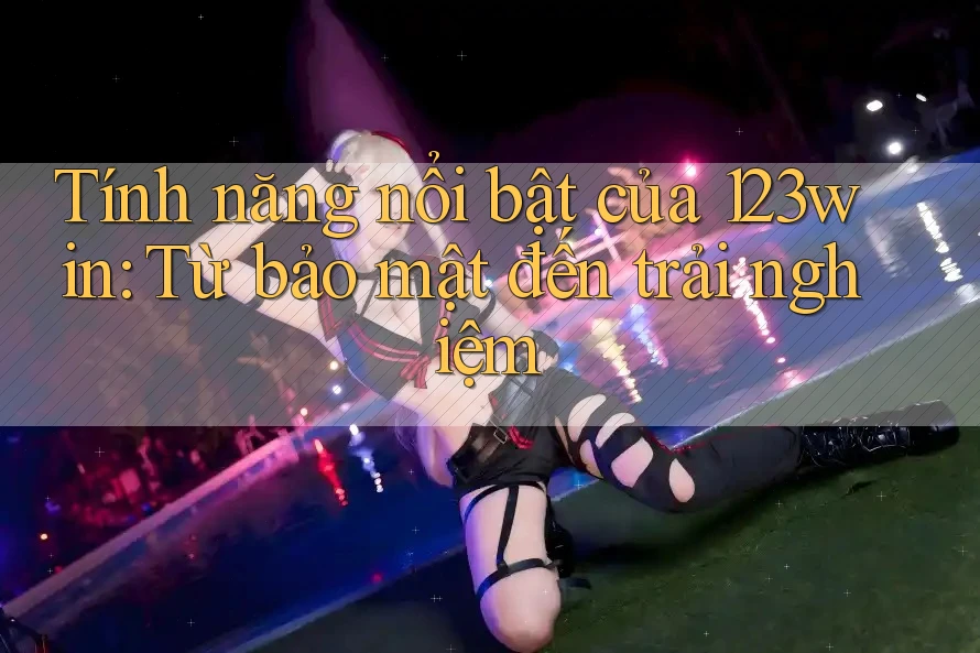 Tính năng nổi bật của 123win: Từ bảo mật đến trải nghiệm Tính năng nổi bật của 123win: Từ bảo mật đến trải nghiệm