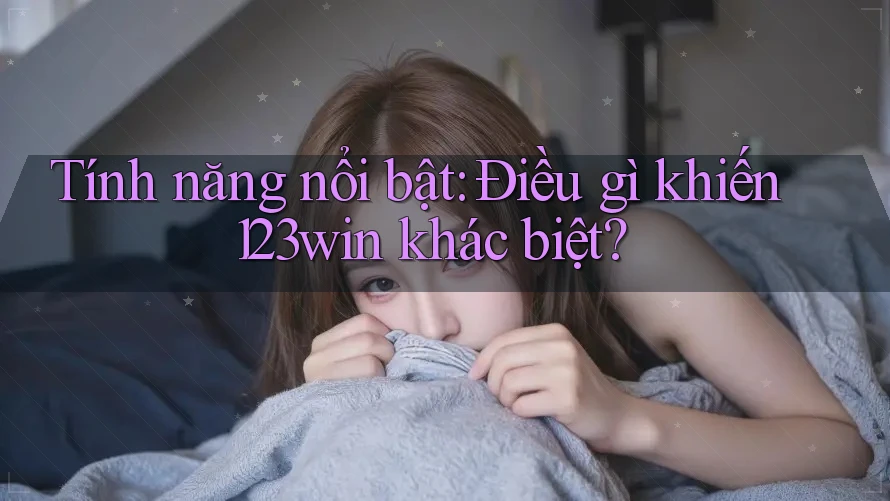 Tính năng nổi bật: Điều gì khiến 123win khác biệt?