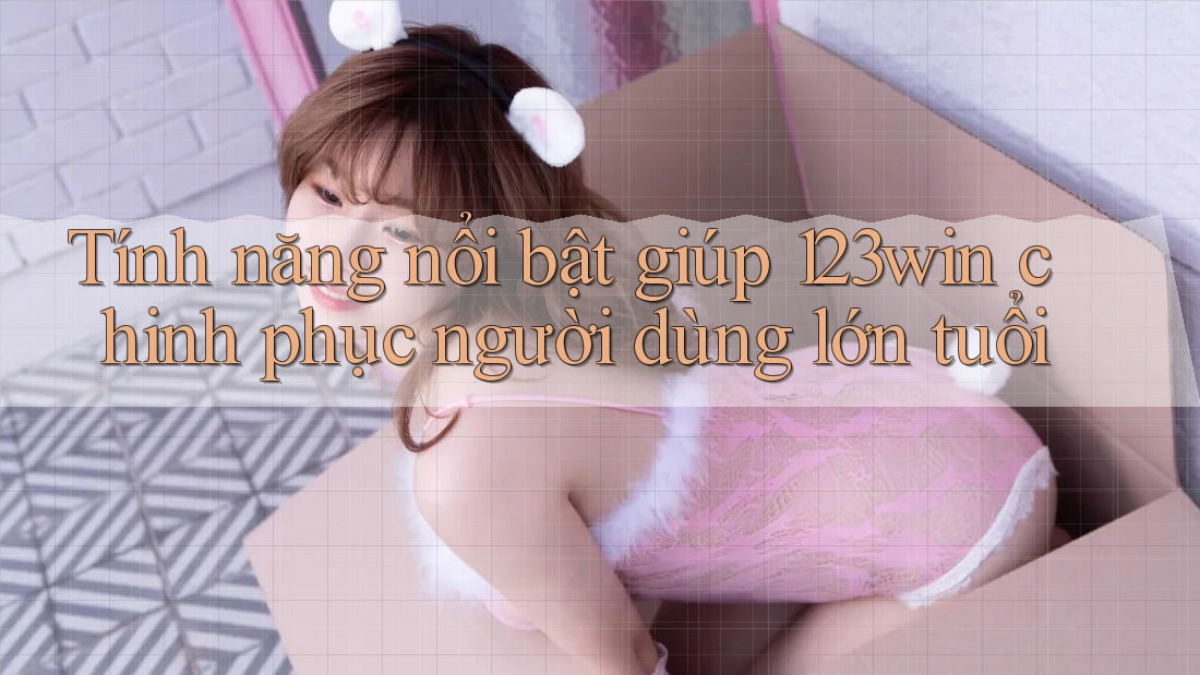 Tính năng nổi bật giúp 123win chinh phục người dùng lớn tuổi Tính năng nổi bật giúp 123win chinh phục người dùng lớn tuổi