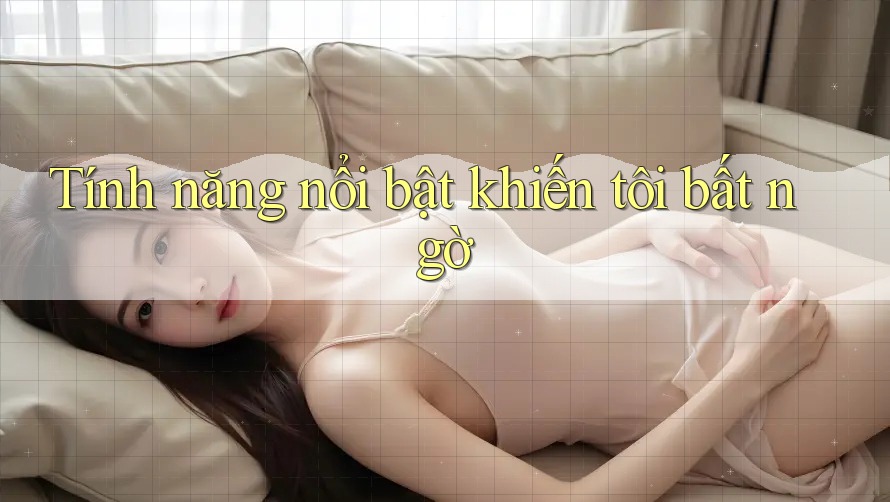 Tính năng nổi bật khiến tôi bất ngờ Tính năng nổi bật khiến tôi bất ngờ